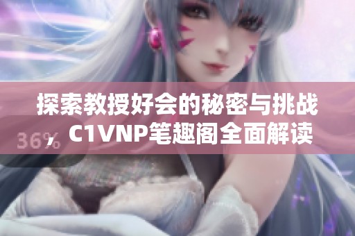 探索教授好会的秘密与挑战，C1VNP笔趣阁全面解读