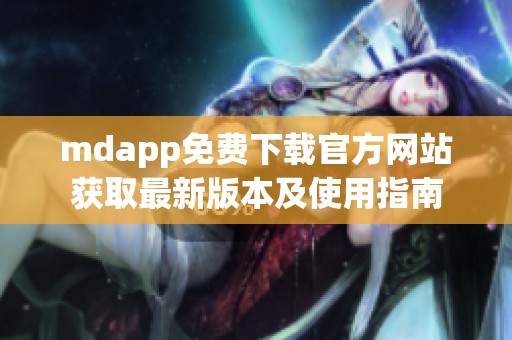 mdapp免费下载官方网站获取最新版本及使用指南