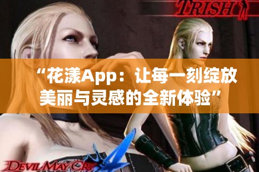 “花漾App：让每一刻绽放美丽与灵感的全新体验”