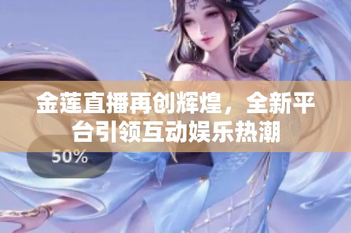 金莲直播再创辉煌，全新平台引领互动娱乐热潮