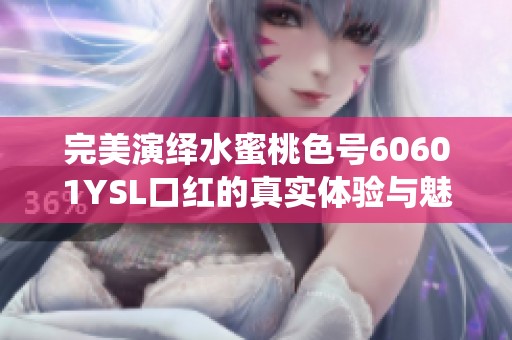 完美演绎水蜜桃色号60601YSL口红的真实体验与魅力