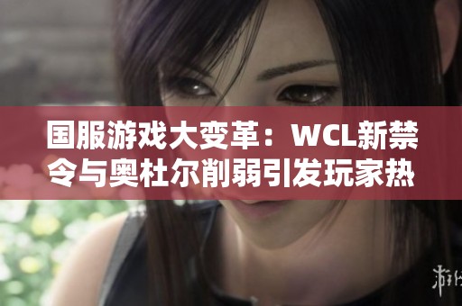 国服游戏大变革：WCL新禁令与奥杜尔削弱引发玩家热烈讨论