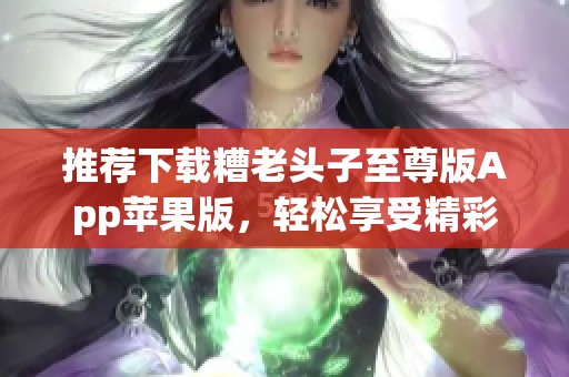 推荐下载糟老头子至尊版App苹果版，轻松享受精彩内容