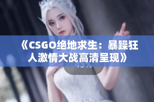 《CSGO绝地求生：暴躁狂人激情大战高清呈现》