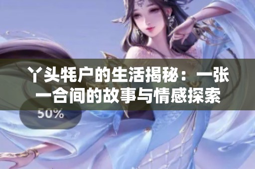 丫头牦户的生活揭秘：一张一合间的故事与情感探索