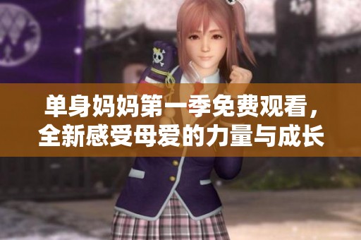 单身妈妈第一季免费观看，全新感受母爱的力量与成长之旅