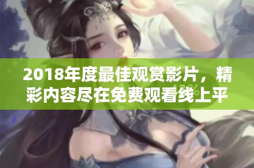 2018年度最佳观赏影片，精彩内容尽在免费观看线上平台