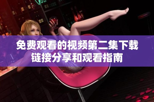免费观看的视频第二集下载链接分享和观看指南