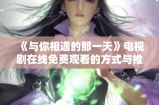 《与你相遇的那一天》电视剧在线免费观看的方式与推荐