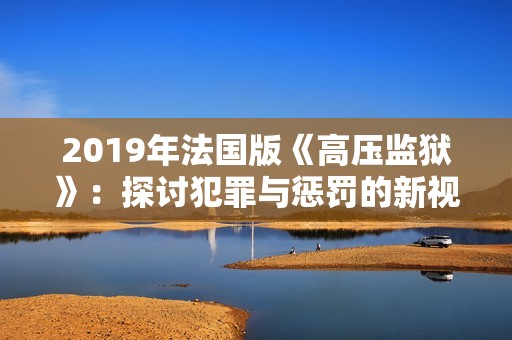 2019年法国版《高压监狱》：探讨犯罪与惩罚的新视角