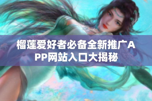 榴莲爱好者必备全新推广APP网站入口大揭秘