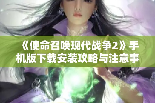 《使命召唤现代战争2》手机版下载安装攻略与注意事项解析