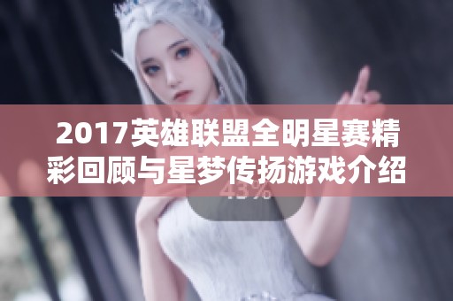 2017英雄联盟全明星赛精彩回顾与星梦传扬游戏介绍