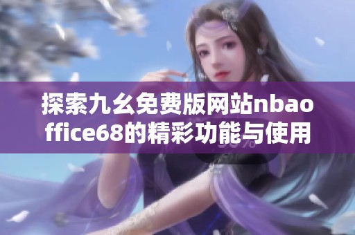 探索九幺免费版网站nbaoffice68的精彩功能与使用指南