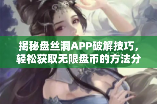 揭秘盘丝洞APP破解技巧，轻松获取无限盘币的方法分享