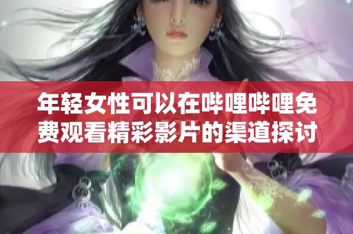 年轻女性可以在哔哩哔哩免费观看精彩影片的渠道探讨