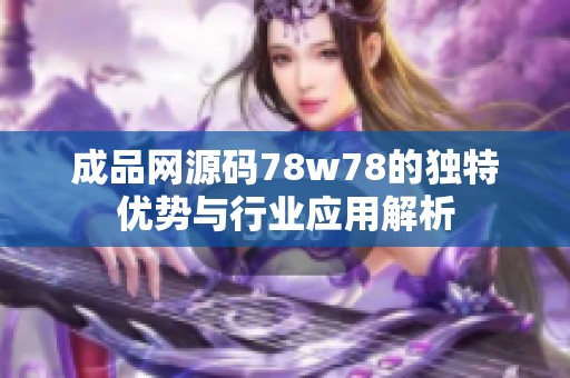 成品网源码78w78的独特优势与行业应用解析