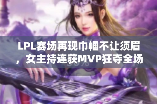 LPL赛场再现巾帼不让须眉，女主持连获MVP狂夺全场关注