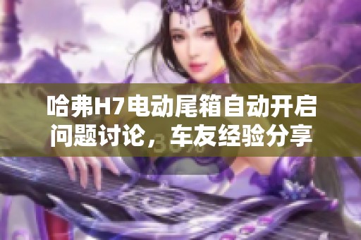 哈弗H7电动尾箱自动开启问题讨论，车友经验分享