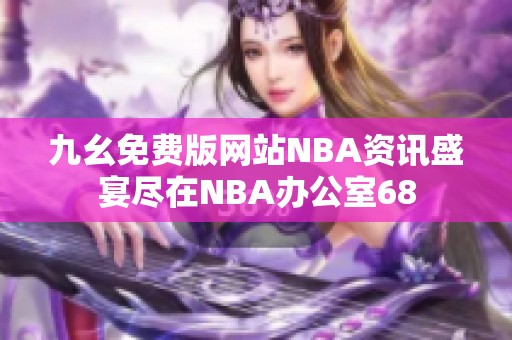 九幺免费版网站NBA资讯盛宴尽在NBA办公室68