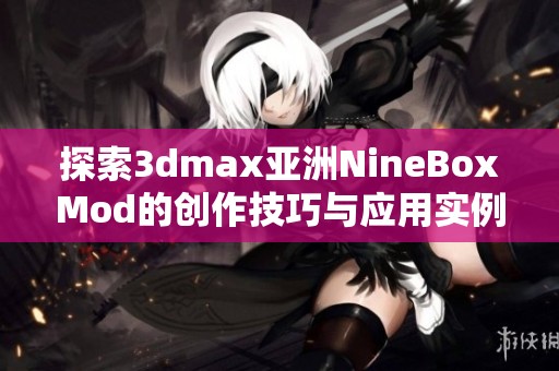 探索3dmax亚洲NineBoxMod的创作技巧与应用实例