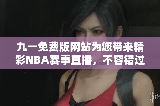 九一免费版网站为您带来精彩NBA赛事直播，不容错过！