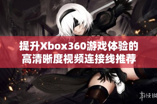 提升Xbox360游戏体验的高清晰度视频连接线推荐