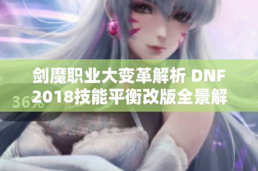 剑魔职业大变革解析 DNF2018技能平衡改版全景解读