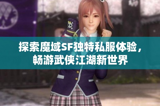 探索魔域SF独特私服体验，畅游武侠江湖新世界