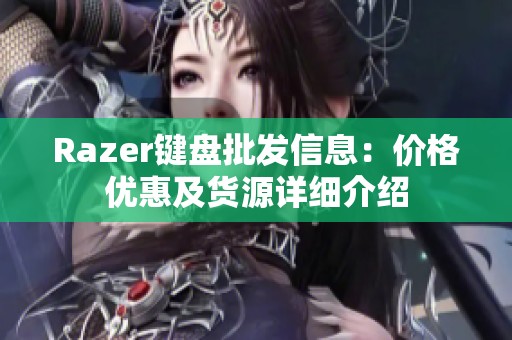 Razer键盘批发信息：价格优惠及货源详细介绍