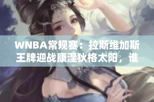 WNBA常规赛：拉斯维加斯王牌迎战康涅狄格太阳，谁将主宰赛场