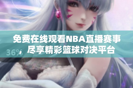 免费在线观看NBA直播赛事，尽享精彩篮球对决平台