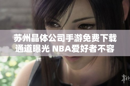 苏州晶体公司手游免费下载通道曝光 NBA爱好者不容错过