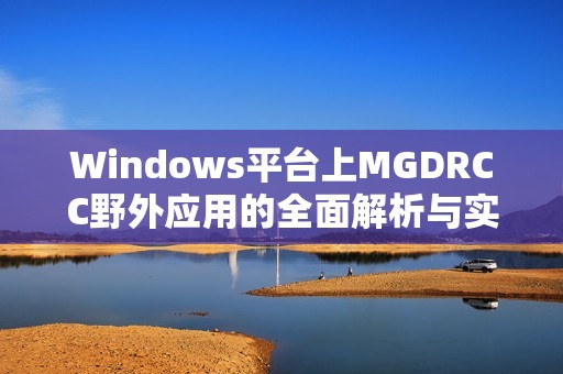 Windows平台上MGDRCC野外应用的全面解析与实用技巧