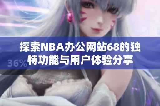 探索NBA办公网站68的独特功能与用户体验分享