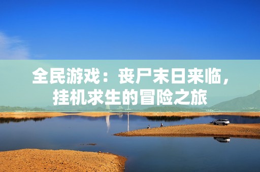 全民游戏：丧尸末日来临，挂机求生的冒险之旅