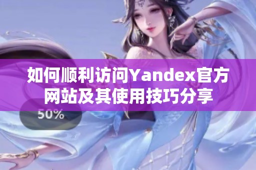 如何顺利访问Yandex官方网站及其使用技巧分享