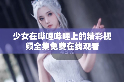 少女在哔哩哔哩上的精彩视频全集免费在线观看