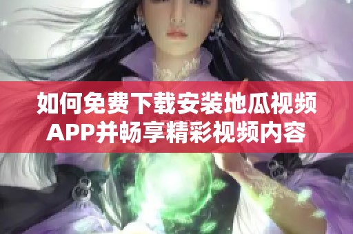 如何免费下载安装地瓜视频APP并畅享精彩视频内容