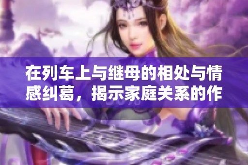 在列车上与继母的相处与情感纠葛，揭示家庭关系的作品