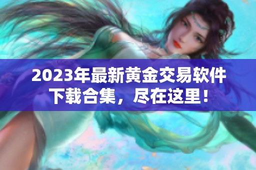 2023年最新黄金交易软件下载合集，尽在这里！