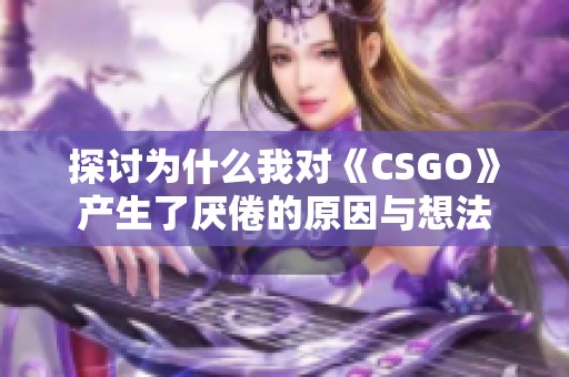 探讨为什么我对《CSGO》产生了厌倦的原因与想法