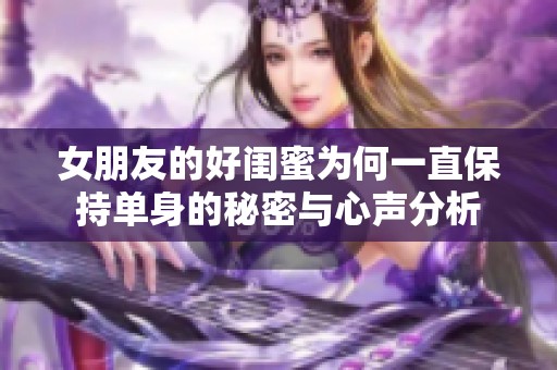 女朋友的好闺蜜为何一直保持单身的秘密与心声分析