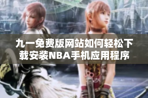 九一免费版网站如何轻松下载安装NBA手机应用程序