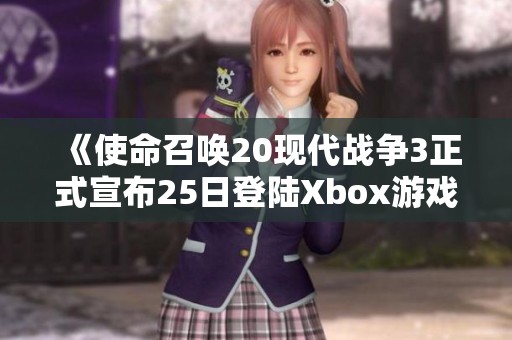 《使命召唤20现代战争3正式宣布25日登陆Xbox游戏通行证》