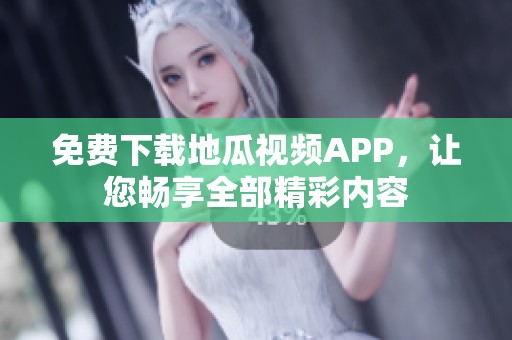 免费下载地瓜视频APP，让您畅享全部精彩内容