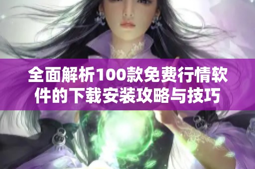 全面解析100款免费行情软件的下载安装攻略与技巧