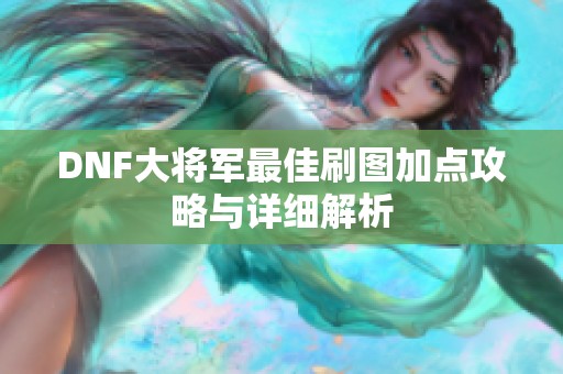 DNF大将军最佳刷图加点攻略与详细解析