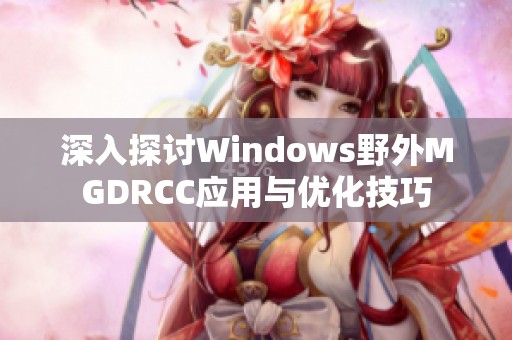 深入探讨Windows野外MGDRCC应用与优化技巧