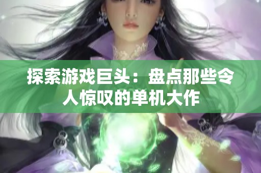 探索游戏巨头：盘点那些令人惊叹的单机大作